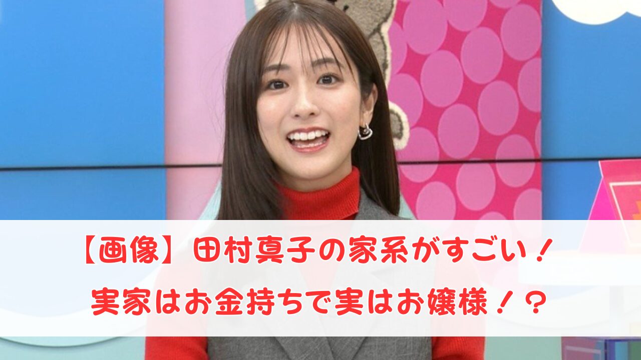 【画像】田村真子の家系がすごい！実家はお金持ちで実はお嬢様！？